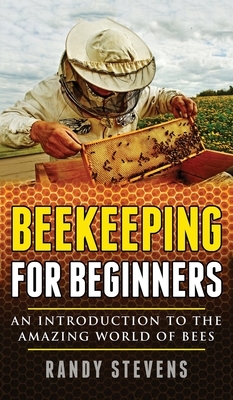 Beekeeping for beginners: An Introduction To The Amazing World Of Bees by Randy Stevens