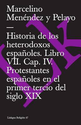 Historia de Los Heterodoxos Españoles. Libro VII. Cap. IV. Protestantes Españoles En El Primer Tercio del Siglo XIX by Marcelino Menendez Y. Pelayo