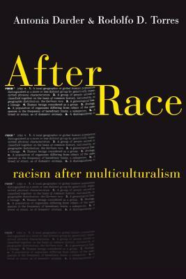 After Race: Racism After Multiculturalism by Rodolfo D. Torres, Antonia Darder