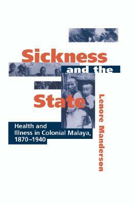 Sickness and the State: Health and Illness in Colonial Malaya, 1870-1940 by Lenore Manderson