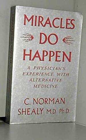 Miracles Do Happen: A Physician's Experience With Alternative Medicine by C. Norman Shealy