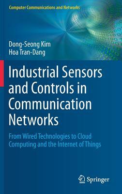 Industrial Sensors and Controls in Communication Networks: From Wired Technologies to Cloud Computing and the Internet of Things by Dong-Seong Kim, Hoa Tran-Dang