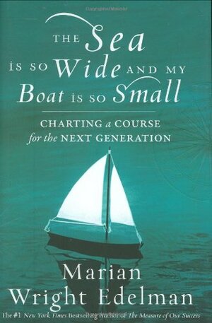 The Sea Is So Wide and My Boat Is So Small: Charting a Course for the Next Generation by Marian Wright Edelman