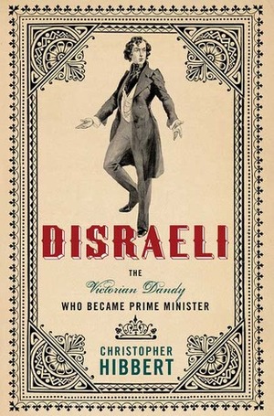 Disraeli: The Victorian Dandy Who Became Prime Minister by Christopher Hibbert