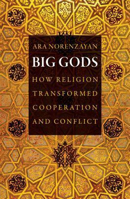 Big Gods: How Religion Transformed Cooperation and Conflict by Ara Norenzayan