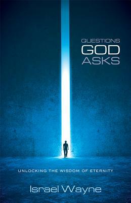 Questions God Asks: Unlocking the Wisdom of Eternity by Israel Wayne