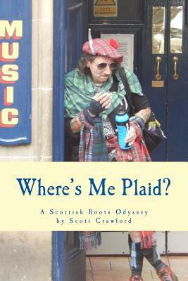 Where's Me Plaid?: A Scottish Roots Odyssey by Scott Crawford