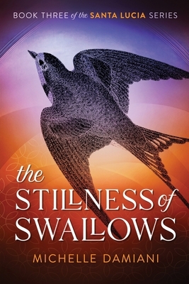 The Stillness of Swallows: Book Three of the Santa Lucia Series by Michelle Damiani