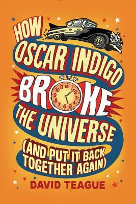 How Oscar Indigo Broke the Universe (and Put It Back Together Again) by David Teague