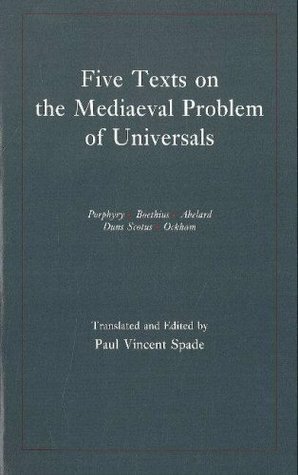Five Texts on the Mediaeval Problem of Universals: Porphyry, Boethius, Abelard, Duns Scotus, Ockham by William of Ockham, John Duns Scotus, Boethius, Porphyry, Pierre Abélard, Paul V. Spade