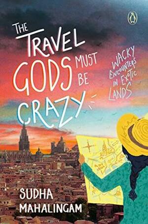 The Travel Gods Must Be Crazy: Wacky Encounters in Exotic Lands by Sudha Mahalingam