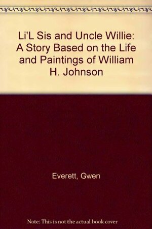 Li'l Sis And Uncle Willie: A Story Based On The Life And Paintings Of William H. Johnson by Gwen Everett