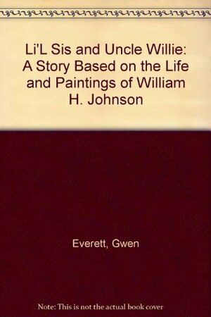 Li'l Sis And Uncle Willie: A Story Based On The Life And Paintings Of William H. Johnson by Gwen Everett