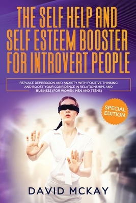 The Self Help and Self Esteem Booster for Introvert People: Replace Depression and Anxiety with Positive Thinking and Boost your Confidence in Relatio by David McKay