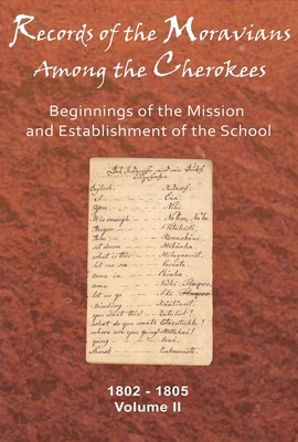 Records of the Moravians Among the Cherokees: Volume Two: Beginnings of the Mission and Establishment of the School, 1802-1805 by 