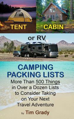 Tent, Cabin or RV Camping Packing Lists: More Than 500 Things in Over a Dozen Lists to Consider Taking on Your Next Travel Adventure by Tim Grady
