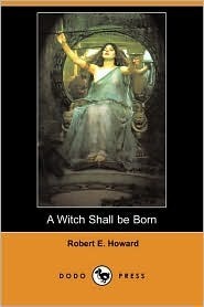 A Witch Shall Be Born by Robert E. Howard