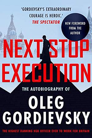 Next Stop Execution: The Autobiography of Oleg Gordievsky by Oleg Gordievsky