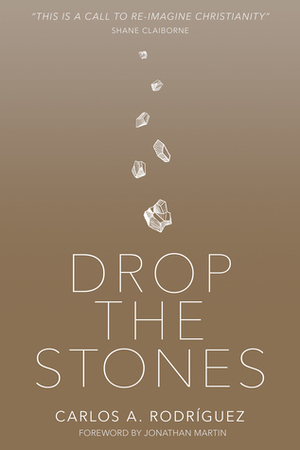 Drop the Stones: When Love Reaches the Unlovable by Jonathan Martin, Carlos A. Rodriguez