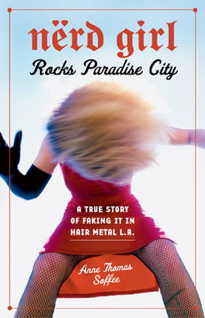 Nerd Girl Rocks Paradise City: A True Story of Faking It in Hair Metal L.A. by Anne Thomas Soffee