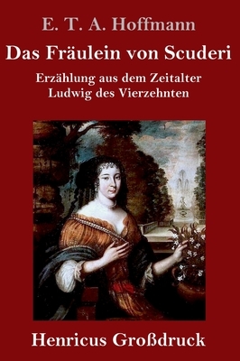 Das Fräulein von Scuderi (Großdruck): Erzählung aus dem Zeitalter Ludwig des Vierzehnten by E.T.A. Hoffmann