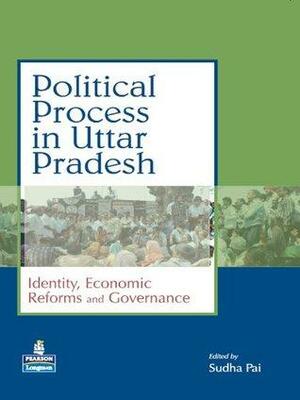 Political Process in Uttar Pradesh: Identity, Economic Reforms and Governance by Sudha Pai