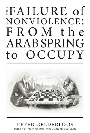 The Failure of Nonviolence: From the Arab Spring to Occupy by Peter Gelderloos