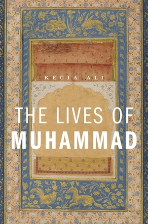 The Lives of Muhammad by Kecia Ali