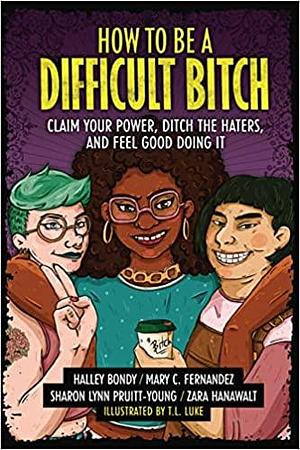 How to Be a Difficult Bitch: Claim Your Power, Ditch the Haters, and Feel Good Doing It by Sharon Lynn Pruitt-Young, Zara Hanawalt, Halley Bondy, Mary C. Fernandez