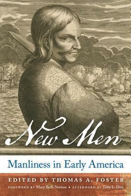 New Men: Manliness in Early America by Thomas A. Foster, Toby L. Ditz