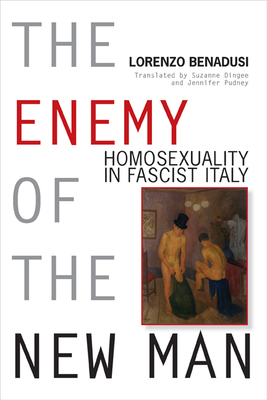 Enemy of the New Man: Homosexuality in Fascist Italy by Lorenzo Benadusi