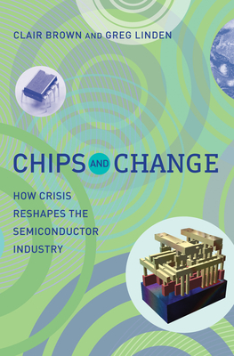 Chips and Change: How Crisis Reshapes the Semiconductor Industry by Clair Brown, Greg Linden