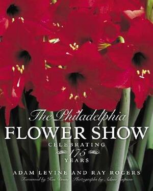 The Philadelphia Flower Show: Celebrating 175 Years by Edward Lindemann, Adam Levine, Raymond Rogers