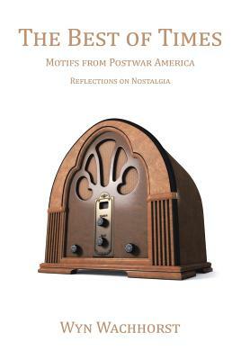 The Best of Times: Motifs from Postwar America-Reflections on Nostalgia by Wyn Wachhorst