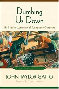 Dumbing Us Down: The Hidden Curriculum of Compulsory Schooling by John Taylor Gatto