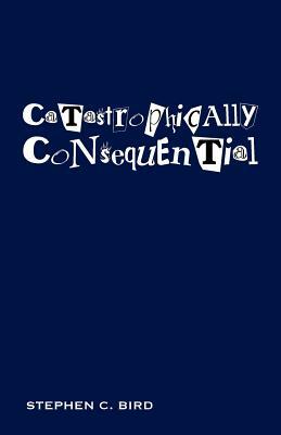 Catastrophically Consequential by Stephen C. Bird