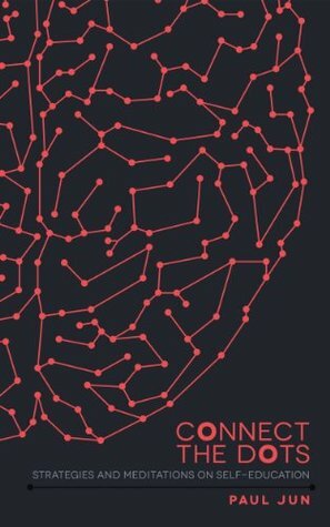 Connect The Dots: Strategies and Meditations On Self-education by Paul Jun