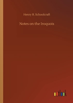 Notes on the Iroquois by Henry R. Schoolcraft