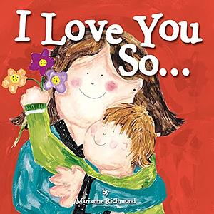 I Love You So...: by Marianne Richmond, Marianne Richmond