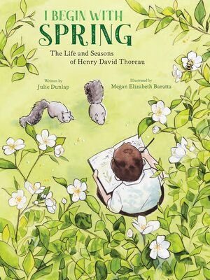 I Begin with Spring: The Life and Seasons of Henry David Thoreau by Julie Dunlap, Megan Elizabeth Baratta