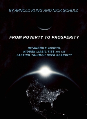 From Poverty to Prosperity: Intangible Assets, Hidden Liabilities and the Lasting Triumph over Scarcity by Arnold Kling, Nick Schulz