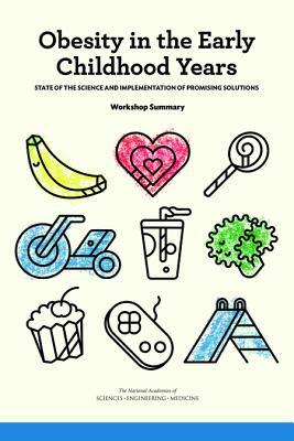 Obesity in the Early Childhood Years: State of the Science and Implementation of Promising Solutions: Workshop Summary by Food and Nutrition Board, National Academies of Sciences Engineeri, Health and Medicine Division