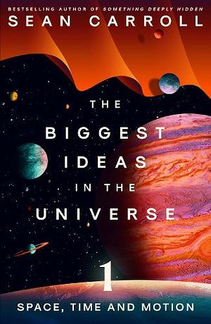 The Biggest Ideas in the Universe 1: Space, Time and Motion by Sean Carroll