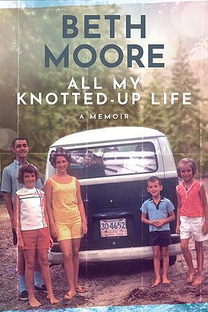 All My Knotted-Up Life: A Memoir by Beth Moore