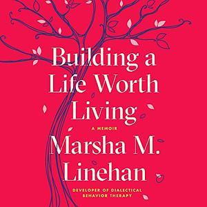 Building a Life Worth Living: A Memori by Marsha M. Linehan