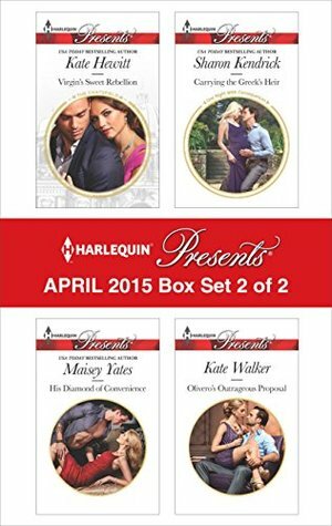 Harlequin Presents April 2015 - Box Set 2 of 2: His Diamond of Convenience\\Carrying the Greek's Heir\\Virgin's Sweet Rebellion\\Olivero's Outrageous Proposal by Sharon Kendrick, Maisey Yates, Kate Walker, Kate Hewitt