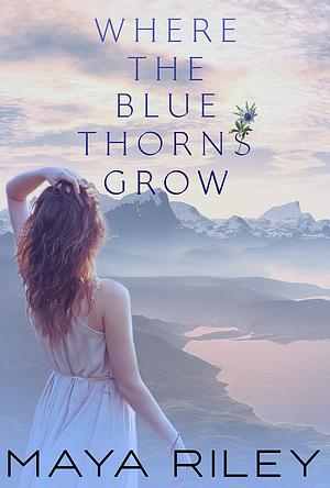 Where The Blue Thorns Grow by Maya Riley