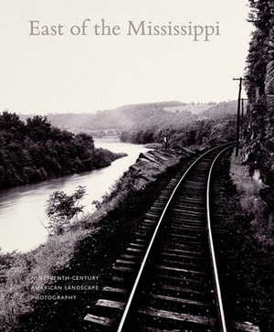 East of the Mississippi: Nineteenth-Century American Landscape Photography by Jennifer Raab, Diane Waggoner, Russell Lord