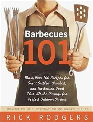 Barbecues 101: More Than 100 Recipes for Great Grilled, Smoked, and Barbecued Food Plus All the Fixings for Perfect Outdoor Parties by Rick Rodgers