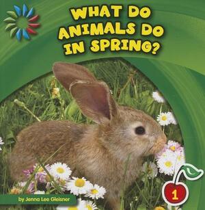 What Do Animals Do in Spring? by Jenna Lee Gleisner